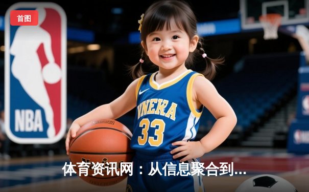 体育资讯网：从信息聚合到情感共鸣的数字化革命