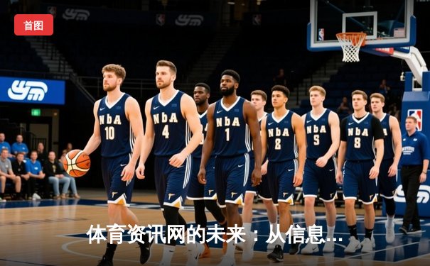 体育资讯网的未来：从信息聚合到沉浸式体验的范式变革