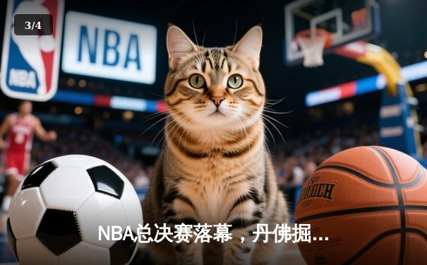 NBA总决赛落幕，丹佛掘金首度问鼎总冠军 - 3