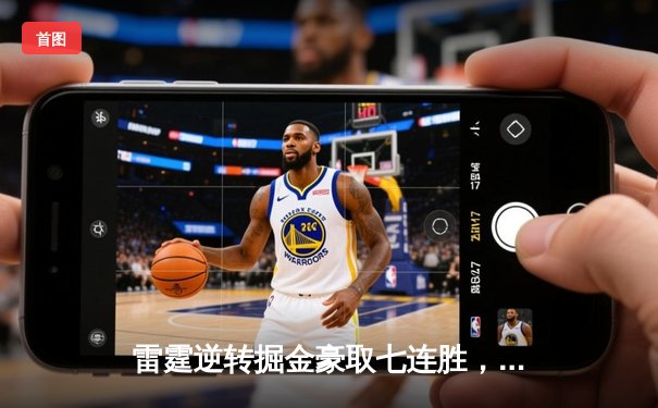 雷霆逆转掘金豪取七连胜，切特砍下生涯新高38分带领球队夺西部头名