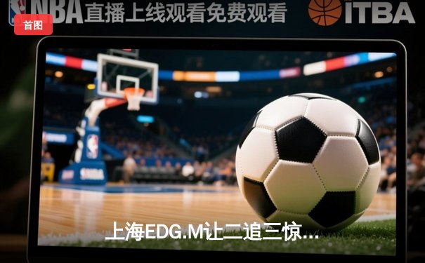 上海EDG.M让二追三惊险翻盘，荣斩2024KPL夏季赛总冠军
