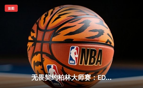 无畏契约柏林大师赛：EDG鏖战五局惜败FNATIC 中国战队创历史最佳战绩