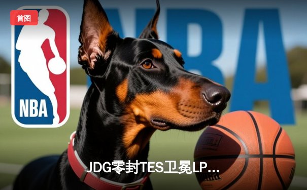 JDG零封TES卫冕LPL春冠，Knight沙皇绝命推奠定胜局