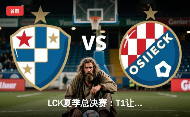 LCK夏季总决赛：T1让二追三力克Gen.G，Faker斩获第十座联赛冠军