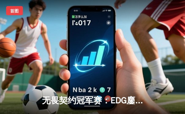 无畏契约冠军赛：EDG鏖战五局力挫FPX，明星选手ZmjjKK绝境三杀锁定全球赛席位