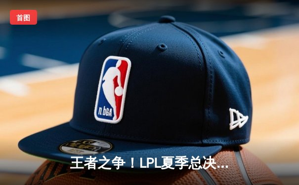 王者之争！LPL夏季总决赛JDG鏖战五局力克BLG，Kanavi野区制霸斩获FMVP