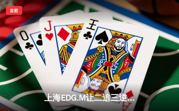 上海EDG.M让二追三逆转北京WB，银狮新生代闪耀KPL夏决舞台