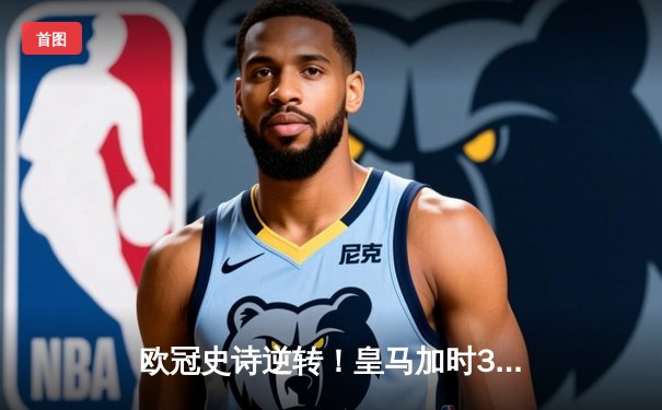欧冠史诗逆转！皇马加时3-1绝杀曼城 本泽马点射定江山