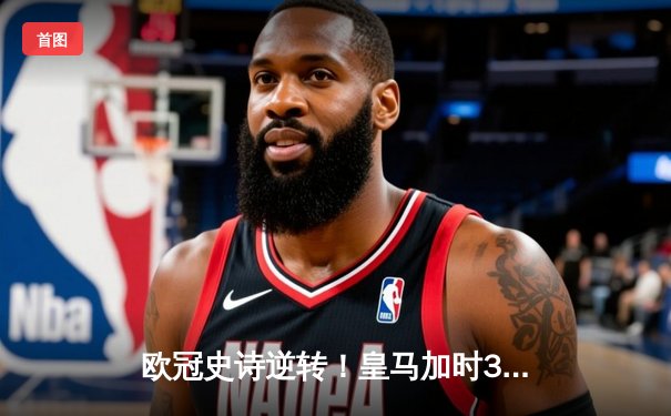欧冠史诗逆转！皇马加时3-1淘汰曼城 本泽马点射制胜