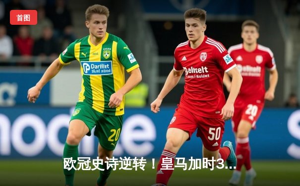 欧冠史诗逆转！皇马加时3-1淘汰曼城 本泽马点射制胜